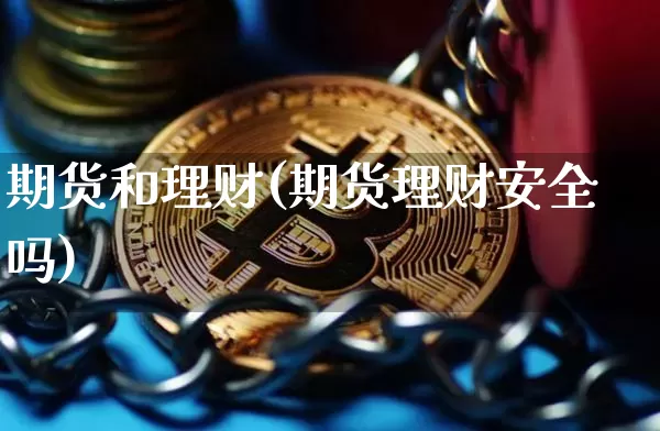 期货和理财(期货理财安全吗)_https://www.czytfl.com_期货价格_第1张