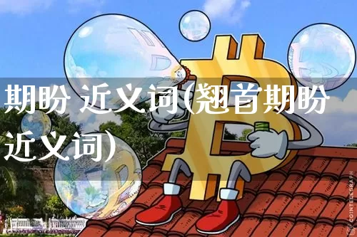 期盼 近义词(翘首期盼近义词)_https://www.czytfl.com_期货价格_第1张