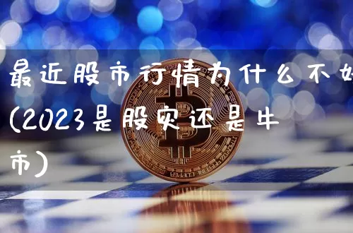 最近股市行情为什么不好(2023是股灾还是牛市)_https://www.czytfl.com_期货价格_第1张