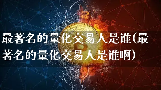 最著名的量化交易人是谁(最著名的量化交易人是谁啊)_https://www.czytfl.com_期货行情_第1张