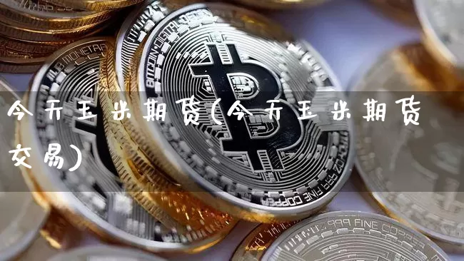今天玉米期货(今天玉米期货交易)_https://www.czytfl.com_期货行情_第1张