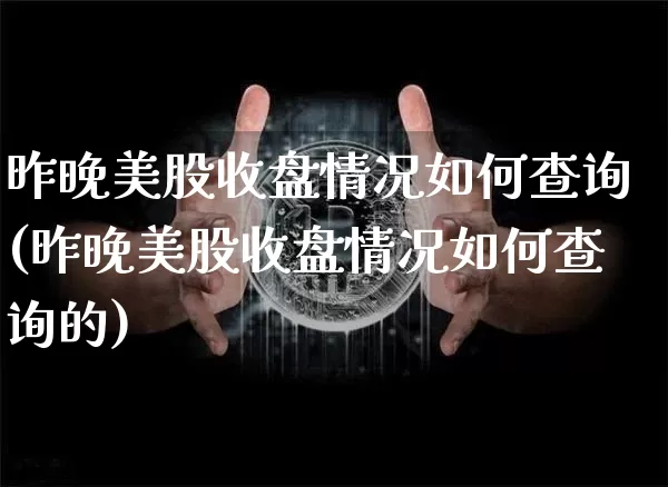 昨晚美股收盘情况如何查询(昨晚美股收盘情况如何查询的)_https://www.czytfl.com_期货走势_第1张