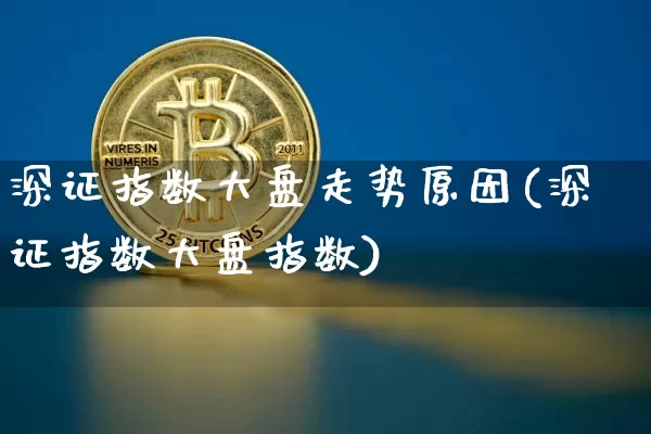 深证指数大盘走势原因(深证指数大盘指数)_https://www.czytfl.com_期货_第1张