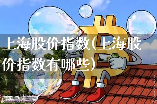 上海股价指数(上海股价指数有哪些)_https://www.czytfl.com_期货走势_第1张