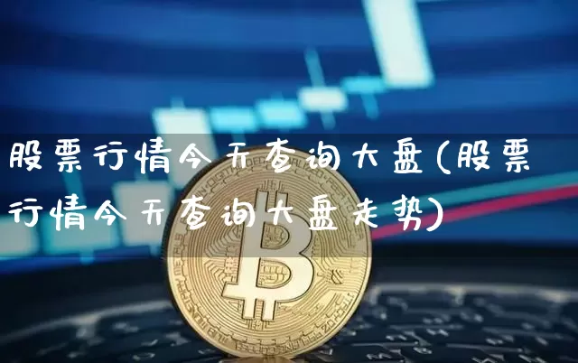 股票行情今天查询大盘(股票行情今天查询大盘走势)_https://www.czytfl.com_期货_第1张