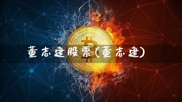 董志建股票(董志建)_https://www.czytfl.com_期货价格_第1张