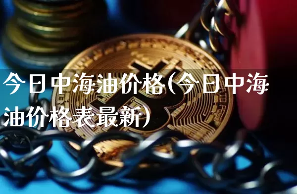今日中海油价格(今日中海油价格表最新)_https://www.czytfl.com_期货行情_第1张