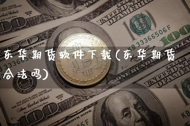 东华期货软件下载(东华期货合法吗)_https://www.czytfl.com_期货行情_第1张