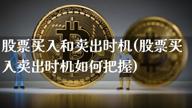 股票买入和卖出时机(股票买入卖出时机如何把握)_https://www.czytfl.com_期货价格_第1张