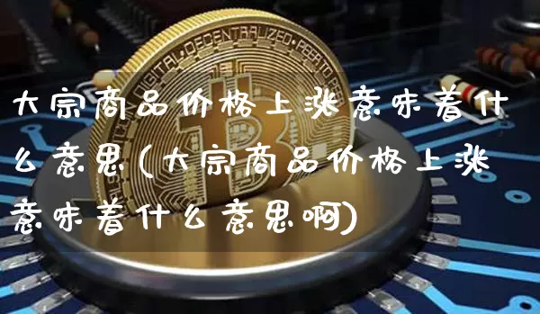 大宗商品价格上涨意味着什么意思(大宗商品价格上涨意味着什么意思啊)_https://www.czytfl.com_期货行情_第1张