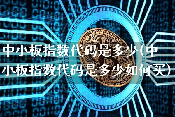 中小板指数代码是多少(中小板指数代码是多少如何买)_https://www.czytfl.com_期货行情_第1张