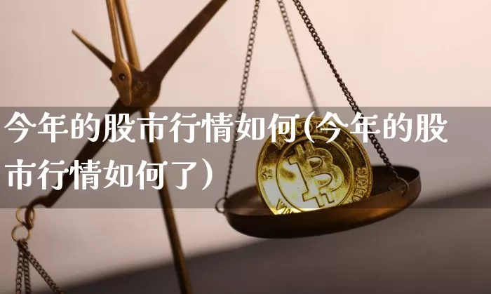 今年的股市行情如何(今年的股市行情如何了)_https://www.czytfl.com_期货走势_第1张