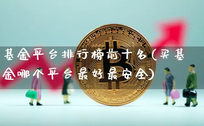 基金平台排行榜前十名(买基金哪个平台最好最安全)_https://www.czytfl.com_期货价格_第1张