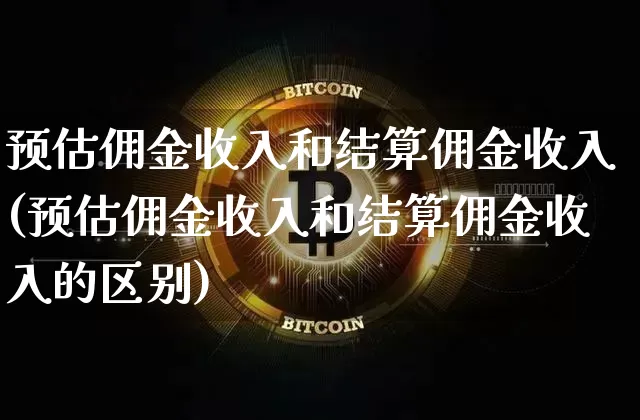 预估佣金收入和结算佣金收入(预估佣金收入和结算佣金收入的区别)_https://www.czytfl.com_期货走势_第1张