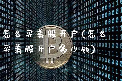 怎么买美股开户(怎么买美股开户多少钱)_https://www.czytfl.com_期货行情_第1张