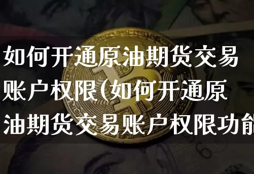 如何开通原油期货交易账户权限(如何开通原油期货交易账户权限功能)_https://www.czytfl.com_期货行情_第1张