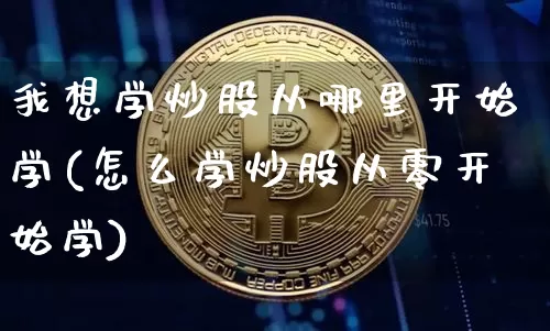 我想学炒股从哪里开始学(怎么学炒股从零开始学)_https://www.czytfl.com_期货价格_第1张