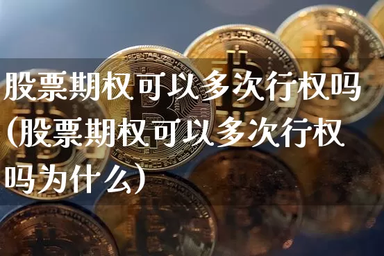 股票期权可以多次行权吗(股票期权可以多次行权吗为什么)_https://www.czytfl.com_期货价格_第1张