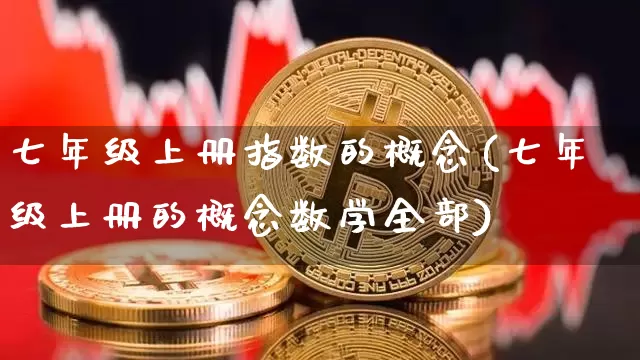 七年级上册指数的概念(七年级上册的概念数学全部)_https://www.czytfl.com_期货行情_第1张