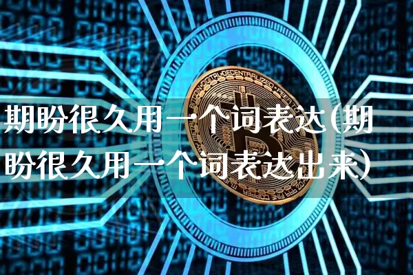 期盼很久用一个词表达(期盼很久用一个词表达出来)_https://www.czytfl.com_期货走势_第1张