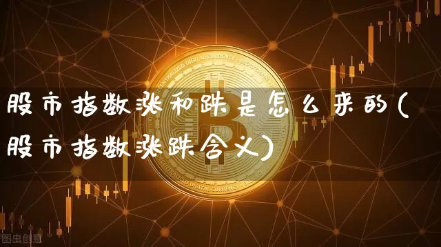股市指数涨和跌是怎么来的(股市指数涨跌含义)_https://www.czytfl.com_期货行情_第1张
