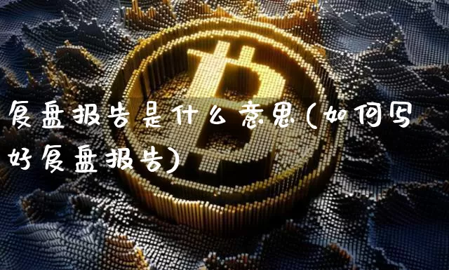 复盘报告是什么意思(如何写好复盘报告)_https://www.czytfl.com_期货走势_第1张