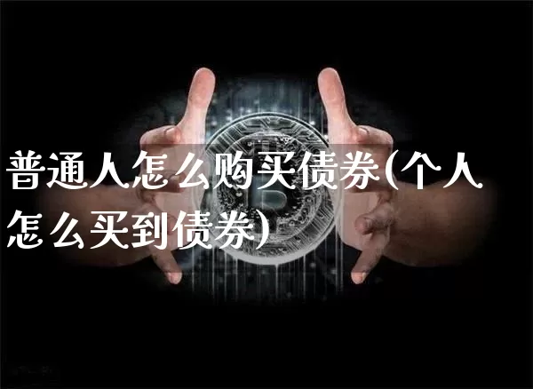 普通人怎么购买债券(个人怎么买到债券)_https://www.czytfl.com_期货价格_第1张