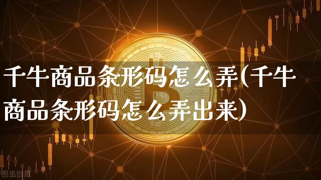 千牛商品条形码怎么弄(千牛商品条形码怎么弄出来)_https://www.czytfl.com_期货价格_第1张