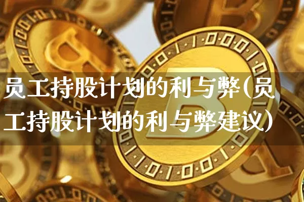 员工持股计划的利与弊(员工持股计划的利与弊建议)_https://www.czytfl.com_期货走势_第1张
