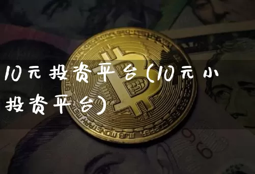 10元投资平台(10元小投资平台)_https://www.czytfl.com_期货走势_第1张