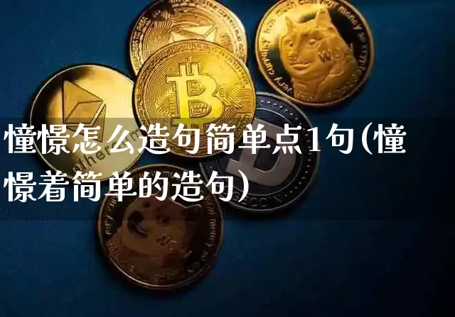 憧憬怎么造句简单点1句(憧憬着简单的造句)_https://www.czytfl.com_期货价格_第1张