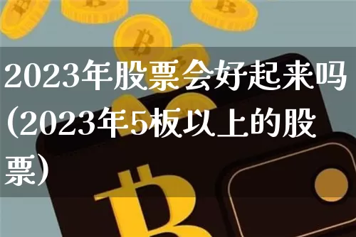 2023年股票会好起来吗(2023年5板以上的股票)_https://www.czytfl.com_期货走势_第1张