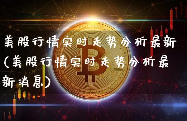美股行情实时走势分析最新(美股行情实时走势分析最新消息)_https://www.czytfl.com_期货走势_第1张