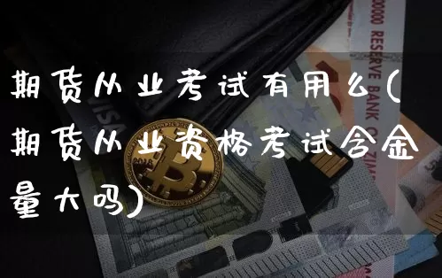期货从业考试有用么(期货从业资格考试含金量大吗)_https://www.czytfl.com_期货_第1张