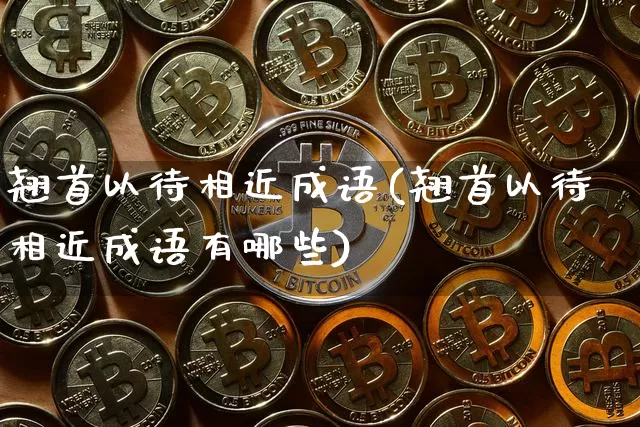 翘首以待相近成语(翘首以待相近成语有哪些)_https://www.czytfl.com_期货走势_第1张