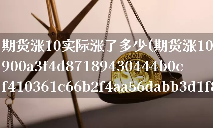 期货涨10实际涨了多少(期货涨10%实际涨了多少)_https://www.czytfl.com_期货价格_第1张