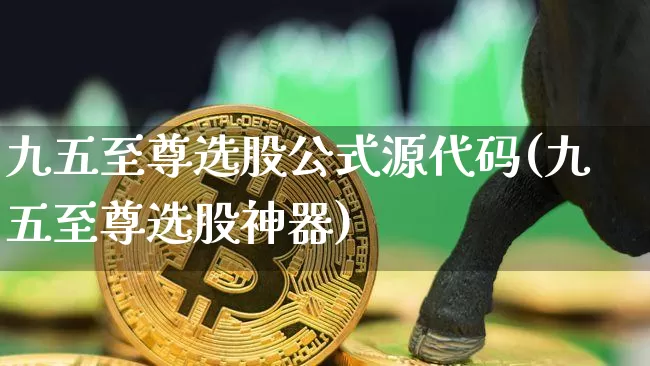九五至尊选股公式源代码(九五至尊选股神器)_https://www.czytfl.com_期货走势_第1张