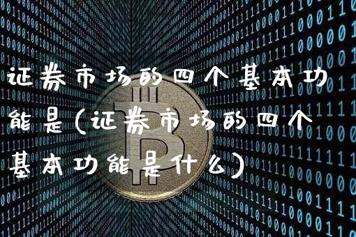 证券市场的四个基本功能是(证券市场的四个基本功能是什么)_https://www.czytfl.com_期货行情_第1张