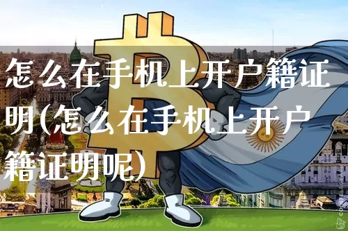 怎么在手机上开户籍证明(怎么在手机上开户籍证明呢)_https://www.czytfl.com_期货_第1张