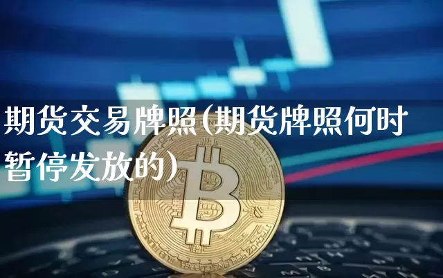 期货交易牌照(期货牌照何时暂停发放的)_https://www.czytfl.com_期货行情_第1张