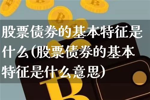 股票债券的基本特征是什么(股票债券的基本特征是什么意思)_https://www.czytfl.com_期货行情_第1张