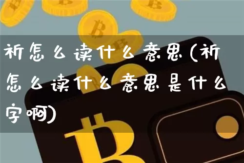 祈怎么读什么意思(祈怎么读什么意思是什么字啊)_https://www.czytfl.com_期货走势_第1张