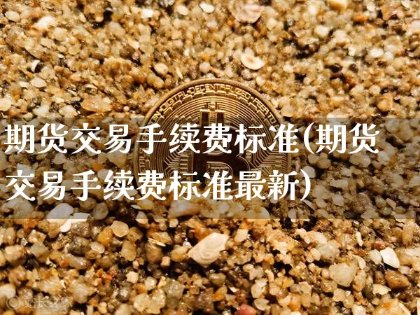 期货交易手续费标准(期货交易手续费标准最新)_https://www.czytfl.com_期货走势_第1张