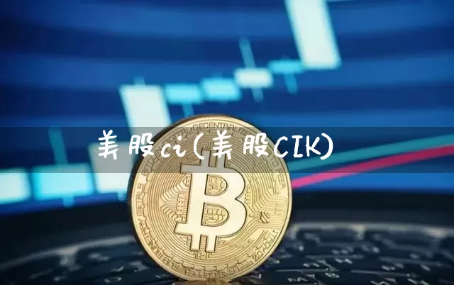 美股ci(美股CIK)_https://www.czytfl.com_期货价格_第1张