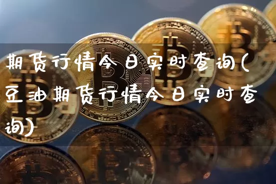 期货行情今日实时查询(豆油期货行情今日实时查询)_https://www.czytfl.com_期货价格_第1张