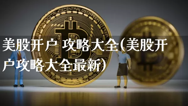 美股开户 攻略大全(美股开户攻略大全最新)_https://www.czytfl.com_期货_第1张