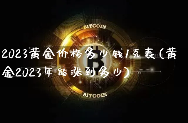 2023黄金价格多少钱1克表(黄金2023年能涨到多少)_https://www.czytfl.com_期货行情_第1张