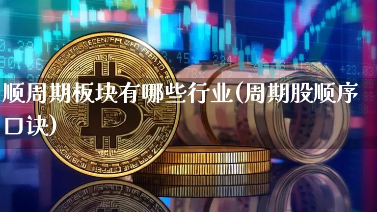 顺周期板块有哪些行业(周期股顺序口诀)_https://www.czytfl.com_期货_第1张