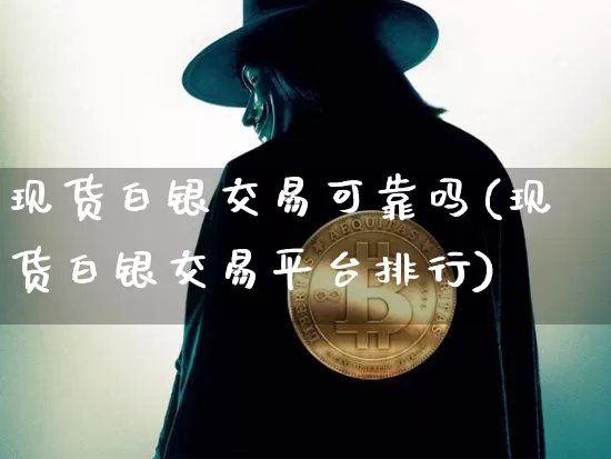 现货白银交易可靠吗(现货白银交易平台排行)_https://www.czytfl.com_期货价格_第1张