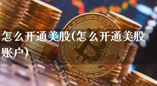 怎么开通美股(怎么开通美股账户)_https://www.czytfl.com_期货_第1张